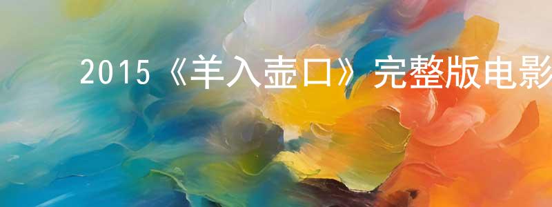 ﻿陈虹桦发布﻿2015《羊入壶口》完整版电影/在线观看/百度云-美剧天堂